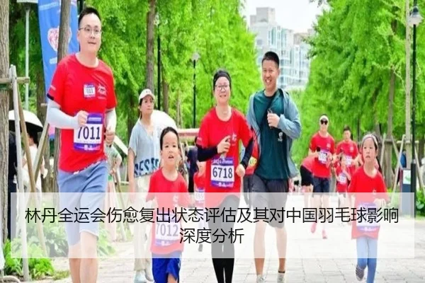 林丹全运会伤愈复出状态评估及其对中国羽毛球影响深度分析