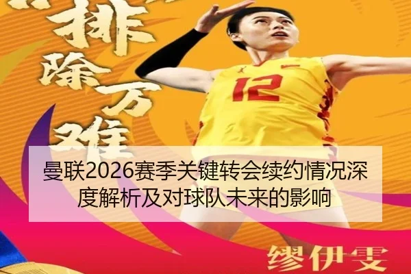 曼联2026赛季关键转会续约情况深度解析及对球队未来的影响（ky.appAPP）