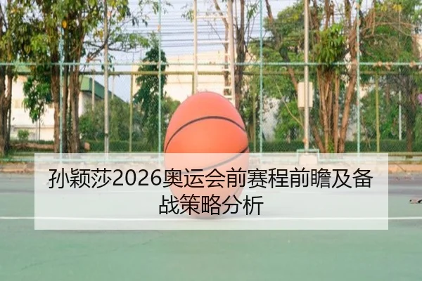 孙颖莎2026奥运会前赛程前瞻及备战策略分析