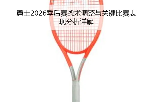 勇士2026季后赛战术调整与关键比赛表现分析详解