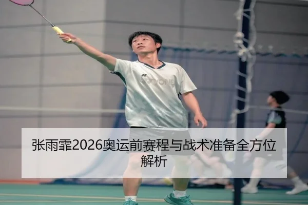 张雨霏2026奥运前赛程与战术准备全方位解析（ky.appAPP）