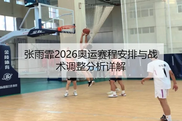 张雨霏2026奥运赛程安排与战术调整分析详解（ky.appAPP）