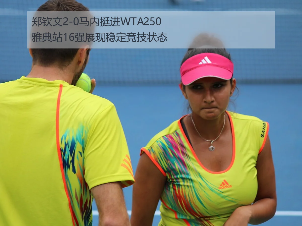 郑钦文2-0马内挺进WTA250雅典站16强展现稳定竞技状态