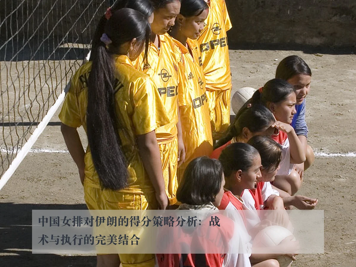 中国女排对伊朗的得分策略分析:战术与执行的完美结合