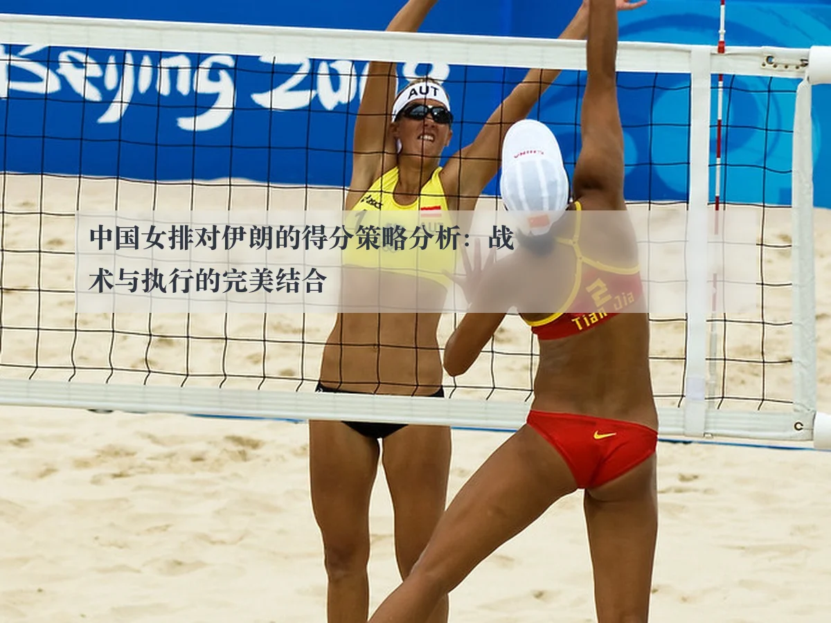 中国女排对伊朗的得分策略分析:战术与执行的完美结合