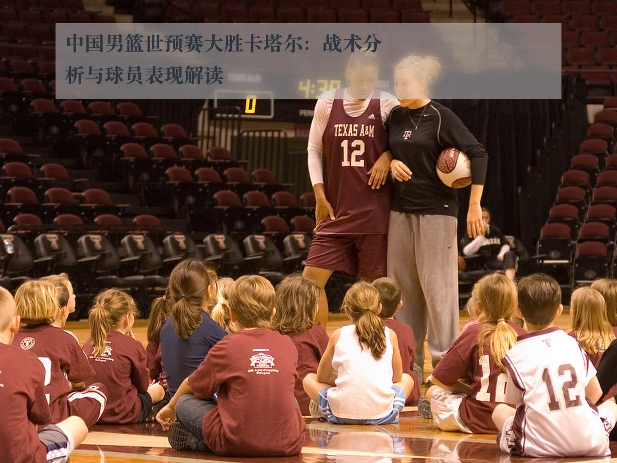 中国男篮世预赛大胜卡塔尔:战术分析与球员表现解读